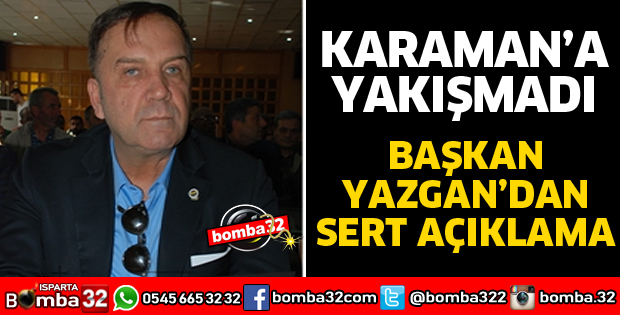 BAŞKAN YAZGAN'DAN ÇOK SERT AÇIKLAMA