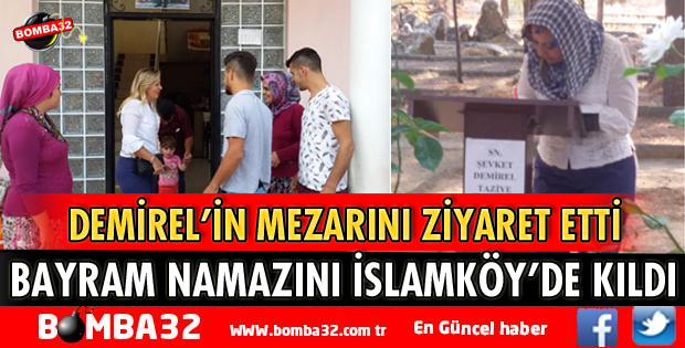 BAYRAM NAMAZINI İSLAMKÖY’DE KILDIDEMİREL’İN MEZARINI ZİYARET ETTİ