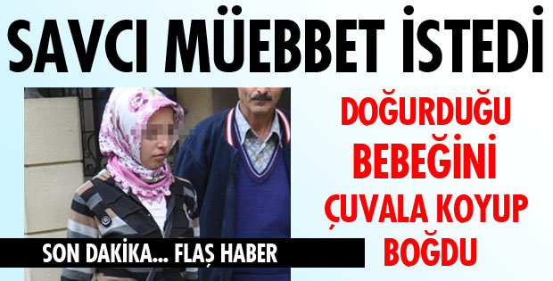 BEBEĞİNİ ÇUVALA KOYUP BOĞAN ANNEYE MÜEBBET İSTEMİ...