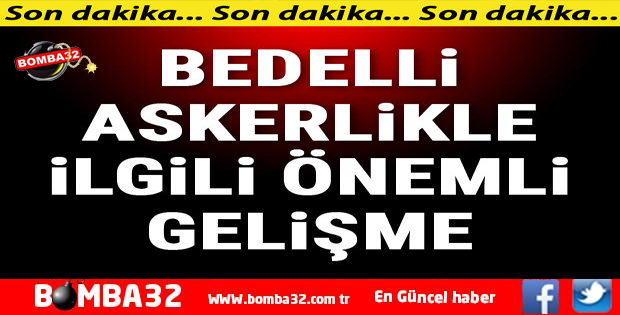 BEDELLİ ASKERLİK İÇİN SON DAKKİKA AÇIKLAMASI