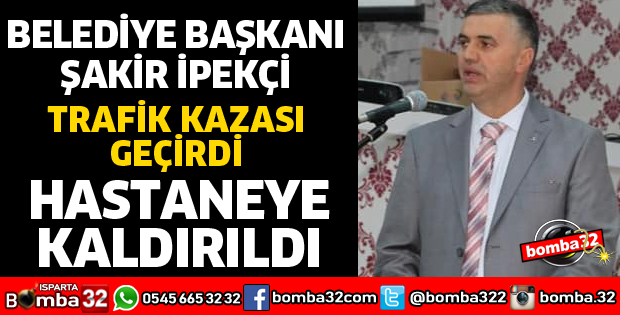 BELEDİYE BAŞKANI İPEKÇİ TRAFİK KAZASI GEÇİRDİ