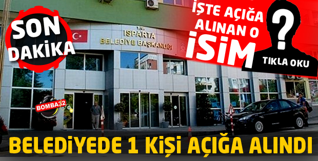 ISPARTA  BELEDİYESİNDE 1 KİŞİ AÇIĞA ALINDI