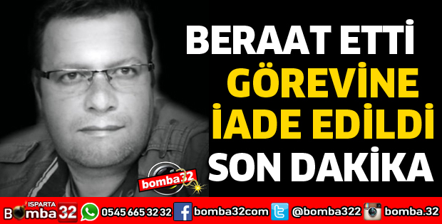 BERAAT EDİP GÖREVİNE İADE EDİLDİ
