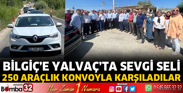 Bilgiç’e Yalvaç’ta sevgi seli 250 araçlık konvoyla karşıladılar