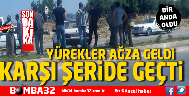 BİR ANDA OLDU KARŞI ŞERİDE GEÇTİ