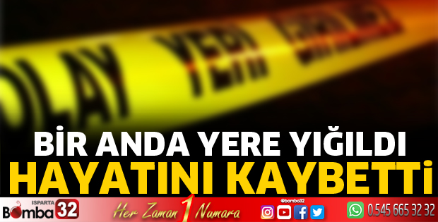 Bir anda yere yığıldı! Hayatını kaybetti
