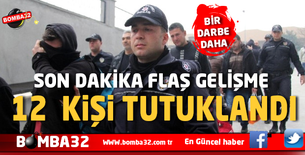 BİR DARBE DAHA  12 KİŞİ TUTUKLANDI !