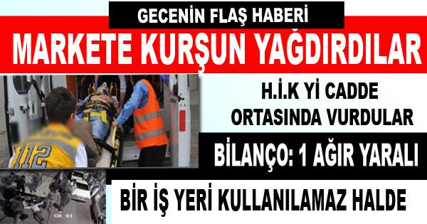 BİR KİŞİYİ VE BİR MARKETİ KURŞUNLADILAR