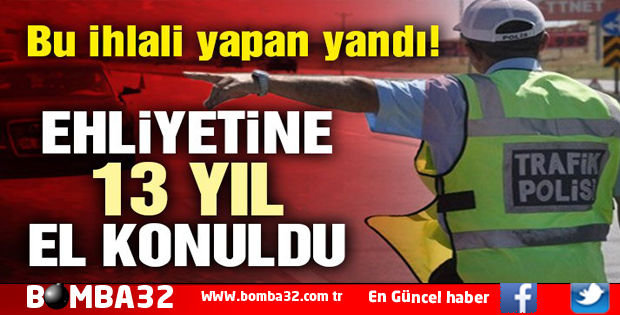 BU KURALI İHLAL EDEN SÜRÜCÜNÜN EHLİYETİNE 13 YIL EL KONULDU