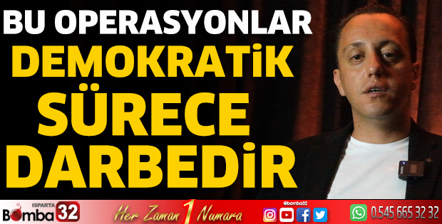 Bu operasyonlar, demokratik sürece darbedir