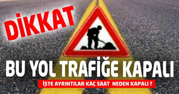 Bu Yol Trafiğe Kapanacak!