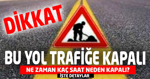 BU  Yol  Trafiğe Kapanacak!
