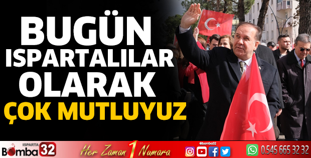 Bugün Ispartalılar olarak çok mutluyuz