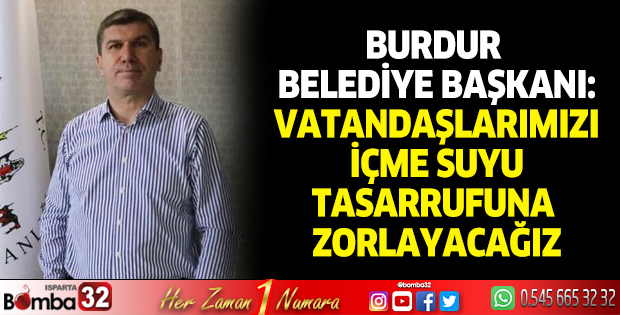 Burdur Belediye Başkanı: Vatandaşımızı içme suyu tasarrufuna zorlayacağız