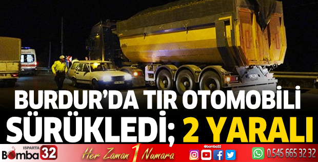 Burdur’da tır otomobili sürükledi; 2 yaralı