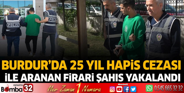 Burdur'da 25 yıl hapis cezası ile aranan firari şahıs yakalandı