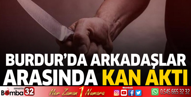 Burdur'da arkadaşlar arasında kan aktı