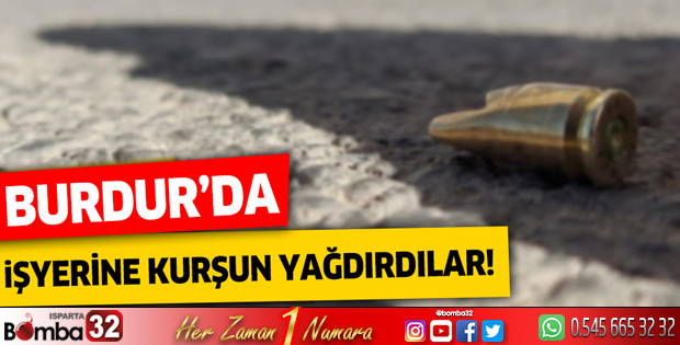 Burdur'da işyerine kurşun yağdırdılar!