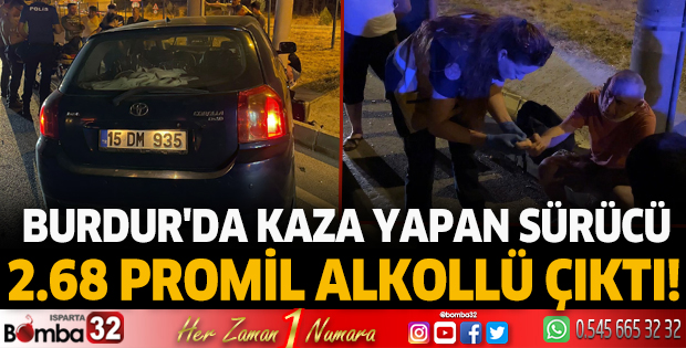 Burdur'da kaza yapan sürücü 2.68 promil alkollü çıktı!