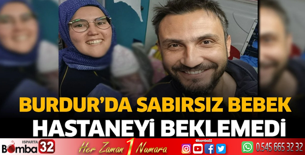 Burdur'da sabırsız bebek hastaneyi beklemedi