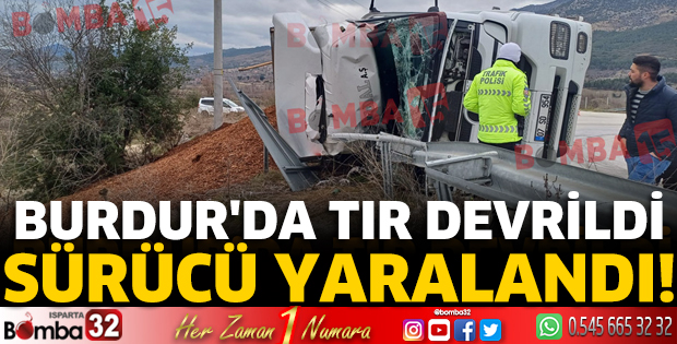 Burdur'da tır devrildi, sürücü yaralandı!