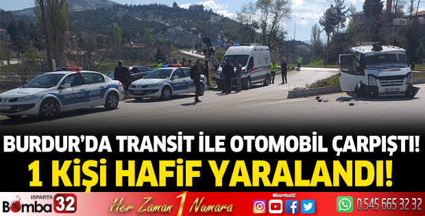 Burdur'da Transit ile Otomobil çarpıştı : 1 kişi yaralandı.