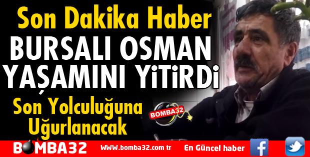 BURSALI OSMAN YAŞAMINI YİTİRDİ