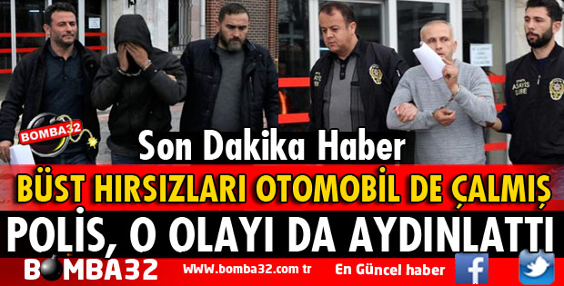 BÜST HIRSIZLARI OTOMOBİL DE ÇALMIŞ