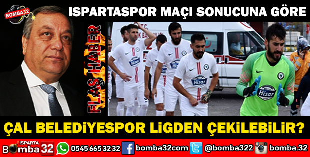 ÇAL BELEDİYESPOR İÇİN ISPARTASPOR MAÇINDAN SONRA LİGDEN ÇEKİLECEK Mİ?