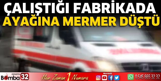 Çalıştığı fabrikada ayağına mermer düştü