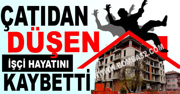 Çatıdan Düşen İşçi Hayatını Kaybetti