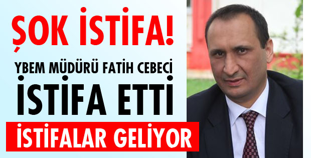 CEBECİ İSTİFA ETTİ
