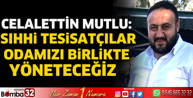 Celalettin Mutlu: Sıhhi Tesisatçılar Odamızı birlikte yöneteceğiz