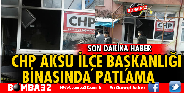CHP AKSU İLÇE BAŞKANLIĞI BİNASINDA PATLAMA MEYDANA GELDİ