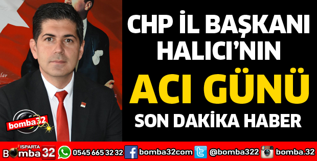 CHP İL BAŞKANI HALICI'NIN ACI GÜNÜ