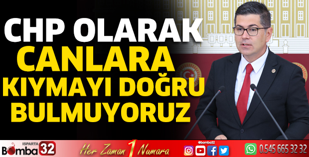CHP olarak canlara kıymayı doğru bulmuyoruz