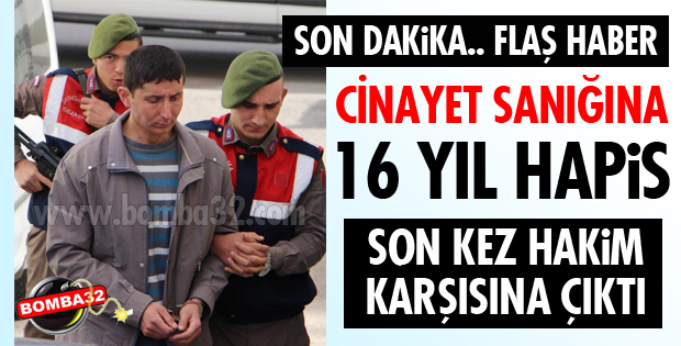 CİNAYET SANIĞINA 16 YIL HAPİS!