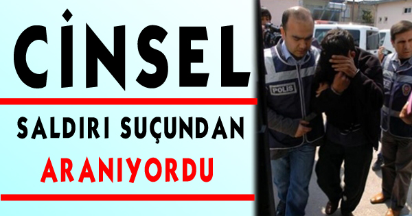 Cinsel Saldırı Suçundan Aranıyordu…