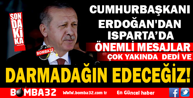 CUMHURBAŞKANI ERDOĞAN'DAN ISPARTA'DA ÖNEMLİ MESAJLAR