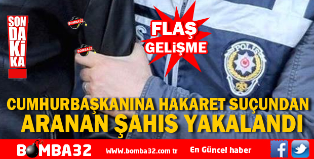 CUMHURBAŞKANINA HAKARET  SUÇUNDAN ARANAN ŞAHIS YAKALANDI 