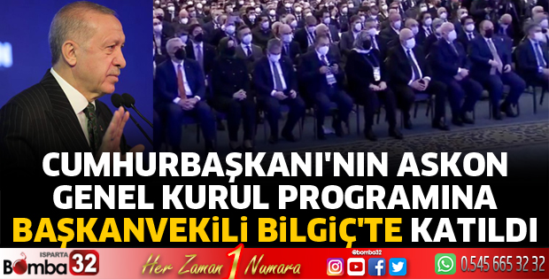 CUMHURBAŞKANI'NIN ASKON GENEL KURUL PROGRAMINA BAŞKANVEKİLİ BİLGİÇ'TE KATILDI 