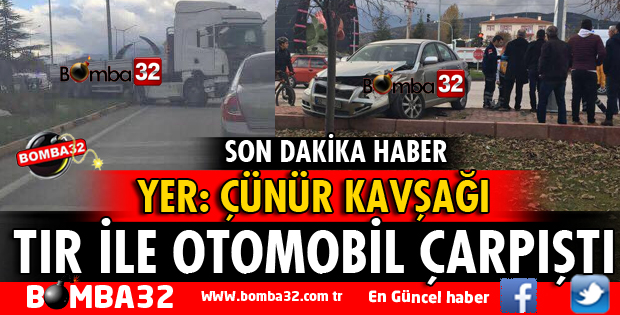 ÇÜNÜR KAVŞAĞINDA TIR İLE OTOMOBİL ÇARPIŞTI