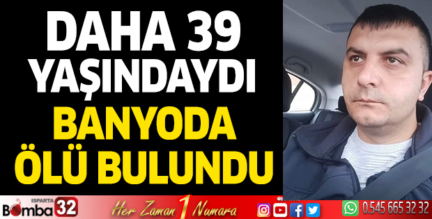 Daha 39 yaşındaydı banyoda ölü bulundu