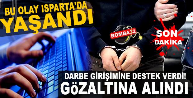 DARBEYE DESTEKLEDİĞİ İÇİN GÖZALTINA ALINDI