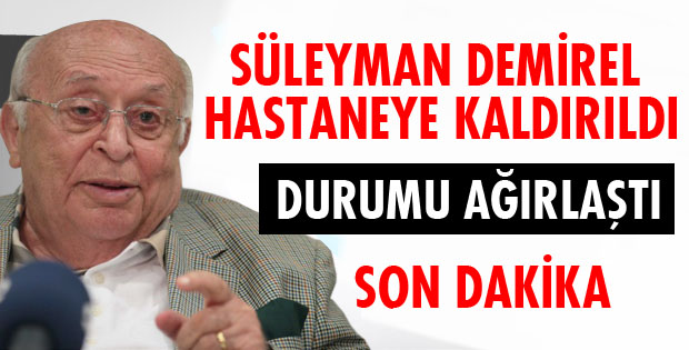 DEMİREL HASTANEYE KALDIRILDI