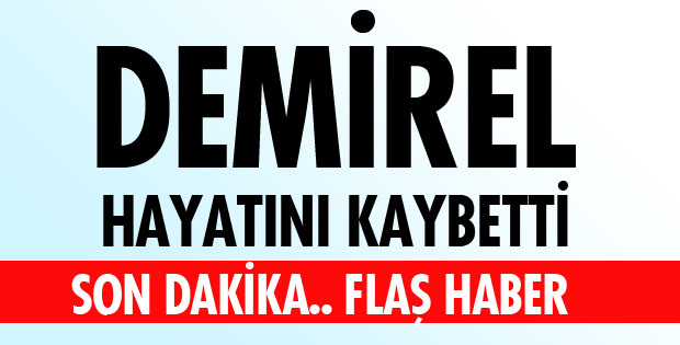 DEMİREL YAŞAMINI YİTİRDİ
