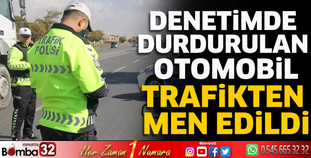 Denetimde durdurulan otomobil trafikten men edildi