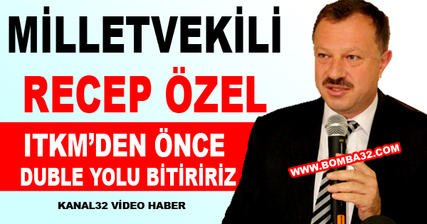 Milletvekili Özel: ITKM’den önce duble yolu bitiririz