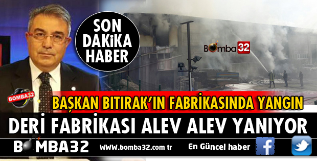 DERİ OSB BAŞKANININ FABRİKASI YANIYOR