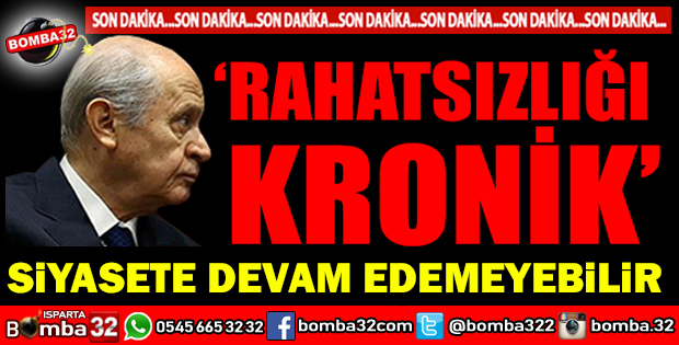DEVLET BAHÇELİ SİYASETE DEVAM EDEMEYEBİLİR